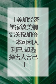 美加经济学家谈美钢铝关税加倍：本可利人利己 却选择害人害己