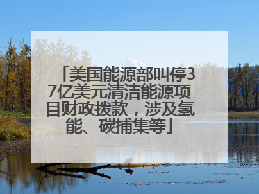美国能源部叫停37亿美元清洁能源项目财政拨款，涉及氢能、碳捕集等