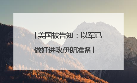 美国被告知：以军已做好进攻伊朗准备