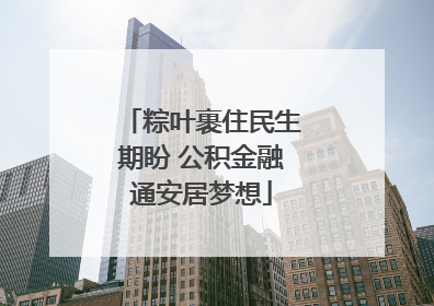 粽叶裹住民生期盼 公积金融通安居梦想