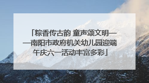 粽香传古韵 童声颂文明——南阳市政府机关幼儿园迎端午庆六一活动丰富多彩