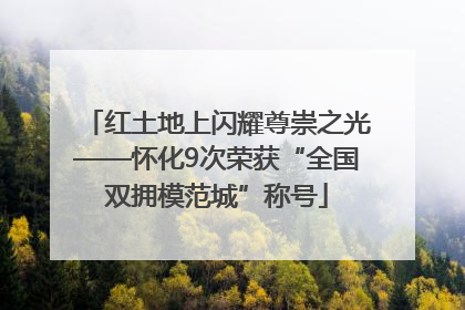 红土地上闪耀尊崇之光——怀化9次荣获“全国双拥模范城”称号