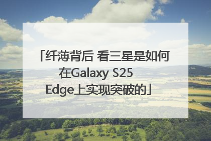 纤薄背后 看三星是如何在Galaxy S25 Edge上实现突破的
