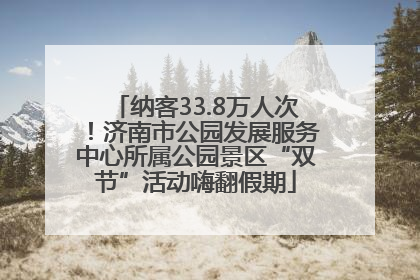 纳客33.8万人次！济南市公园发展服务中心所属公园景区“双节”活动嗨翻假期