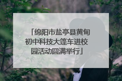 绵阳市盐亭县黄甸初中科技大篷车进校园活动圆满举行