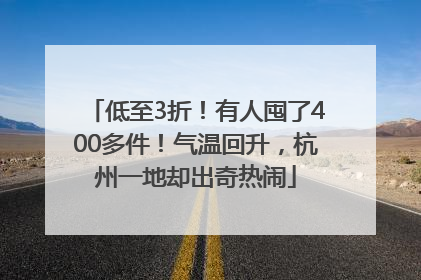 低至3折！有人囤了400多件！气温回升，杭州一地却出奇热闹