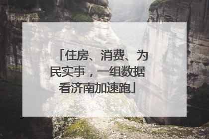 住房、消费、为民实事，一组数据看济南加速跑