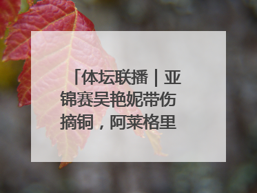 体坛联播｜亚锦赛吴艳妮带伤摘铜，阿莱格里回归执教米兰