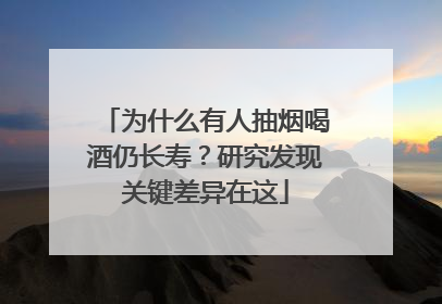 为什么有人抽烟喝酒仍长寿？研究发现关键差异在这
