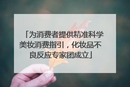 为消费者提供精准科学美妆消费指引，化妆品不良反应专家团成立