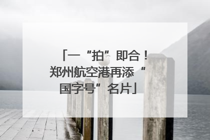 一“拍”即合！郑州航空港再添“国字号”名片