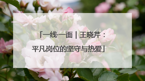 一线·一面｜王晓芹：平凡岗位的坚守与热爱