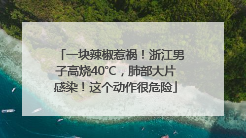 一块辣椒惹祸！浙江男子高烧40℃，肺部大片感染！这个动作很危险