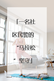 一名社区民警的“马拉松”坚守