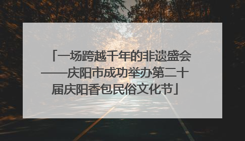 一场跨越千年的非遗盛会——庆阳市成功举办第二十届庆阳香包民俗文化节