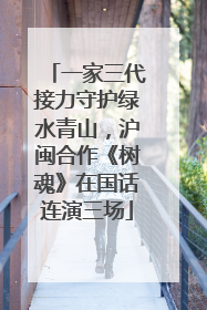 一家三代接力守护绿水青山，沪闽合作《树魂》在国话连演三场