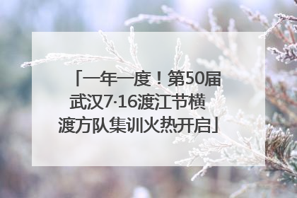 一年一度！第50届武汉7·16渡江节横渡方队集训火热开启