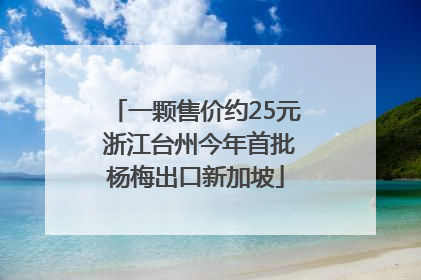 一颗售价约25元 浙江台州今年首批杨梅出口新加坡