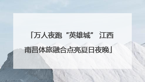 万人夜跑“英雄城” 江西南昌体旅融合点亮夏日夜晚