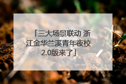 三大场景联动 浙江金华兰溪青年夜校2.0版来了