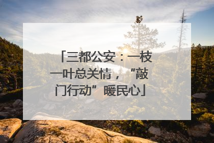 三都公安：一枝一叶总关情，“敲门行动”暖民心