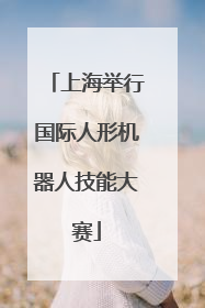 上海举行国际人形机器人技能大赛