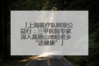 上海医疗队阿坝公益行：三甲医院专家深入高原山地给老乡“送健康”