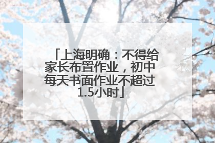 上海明确：不得给家长布置作业，初中每天书面作业不超过1.5小时