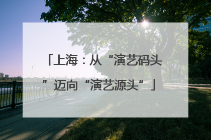 上海：从“演艺码头”迈向“演艺源头”