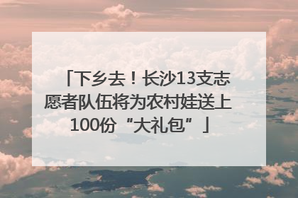 下乡去！长沙13支志愿者队伍将为农村娃送上100份“大礼包”
