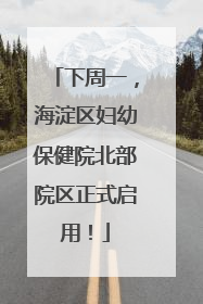 下周一，海淀区妇幼保健院北部院区正式启用！