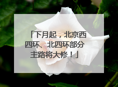下月起，北京西四环、北四环部分主路将大修！