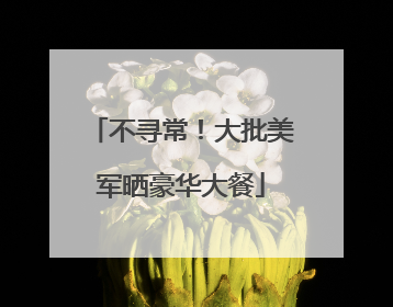 不寻常！大批美军晒豪华大餐