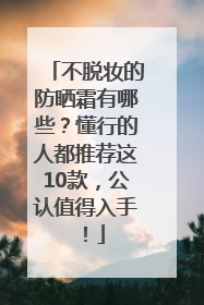 不脱妆的防晒霜有哪些？懂行的人都推荐这10款，公认值得入手！