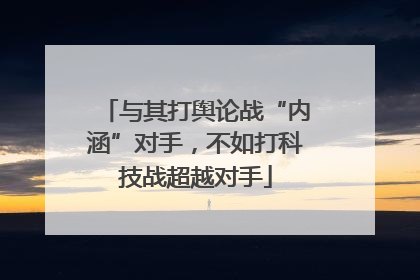 与其打舆论战“内涵”对手，不如打科技战超越对手