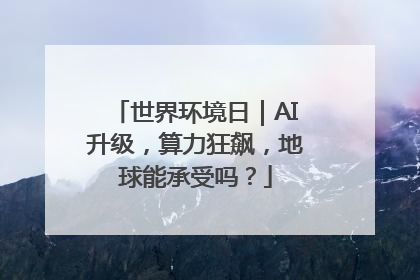 世界环境日｜AI升级，算力狂飙，地球能承受吗？