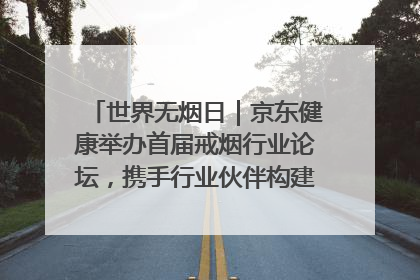 世界无烟日｜京东健康举办首届戒烟行业论坛，携手行业伙伴构建科学控烟新生态