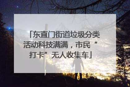 东直门街道垃圾分类活动科技满满，市民“打卡”无人收集车