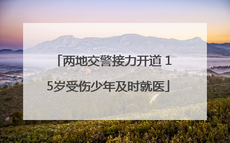 两地交警接力开道 15岁受伤少年及时就医