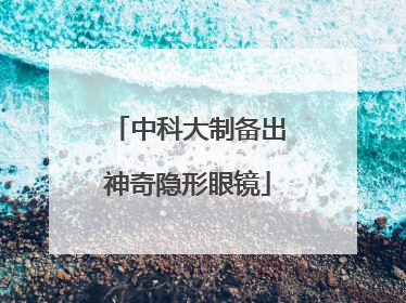 中科大制备出神奇隐形眼镜