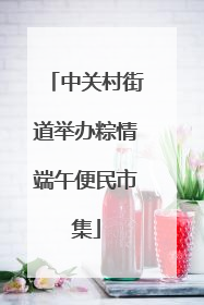 中关村街道举办粽情端午便民市集