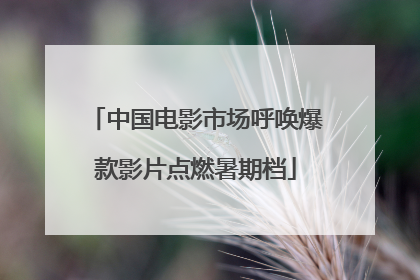 中国电影市场呼唤爆款影片点燃暑期档
