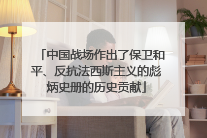 中国战场作出了保卫和平、反抗法西斯主义的彪炳史册的历史贡献