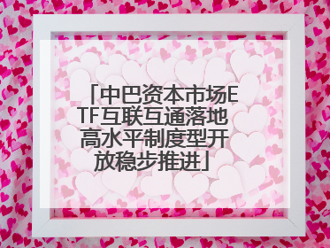 中巴资本市场ETF互联互通落地 高水平制度型开放稳步推进