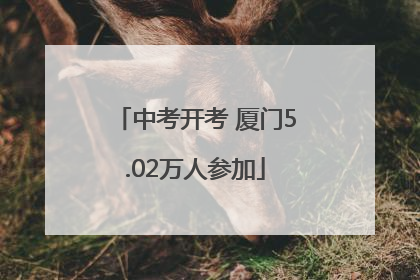 中考开考 厦门5.02万人参加
