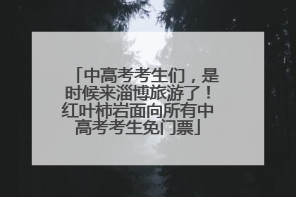 中高考考生们，是时候来淄博旅游了！红叶柿岩面向所有中高考考生免门票