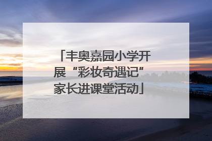 丰奥嘉园小学开展“彩妆奇遇记”家长进课堂活动