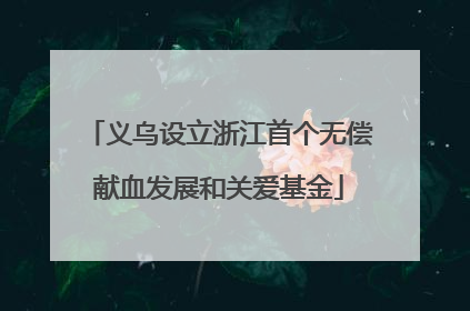 义乌设立浙江首个无偿献血发展和关爱基金