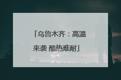 乌鲁木齐：高温来袭 酷热难耐