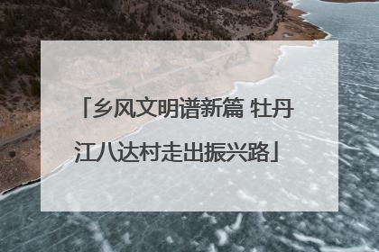乡风文明谱新篇 牡丹江八达村走出振兴路